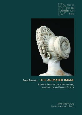 The Animated Image: Roman Theory on Naturalism, Vividness and Divine Power by Stijn Bussels