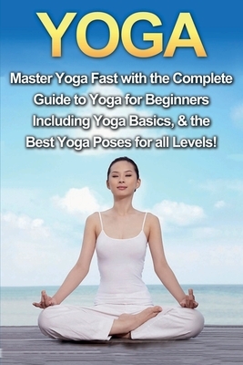 Yoga: Master Yoga Fast with the Complete Guide to Yoga for Beginners; Including Yoga Basics & the Best Yoga Poses for All Le by Amanda Walker