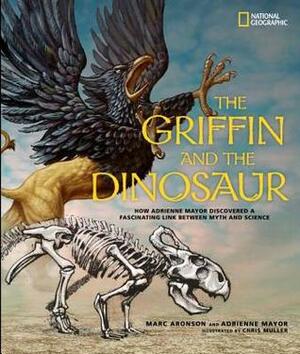 The Griffin and the Dinosaur: How Adrienne Mayor Discovered a Fascinating Link Between Myth and Science by Adrienne Mayor, Marc Aronson, Chris Muller