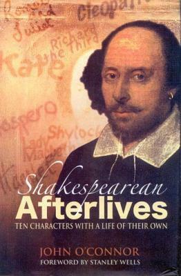 Shakespearean Afterlives: Ten Characters with a Life of Their Own by John O' Connor