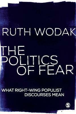 The Politics of Fear: What Right-Wing Populist Discourses Mean by Ruth Wodak