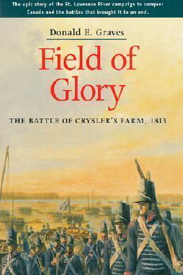 Field of Glory: The Battle of Crysler's Farm, 1813 by Donald E. Graves, Donald E. Graves