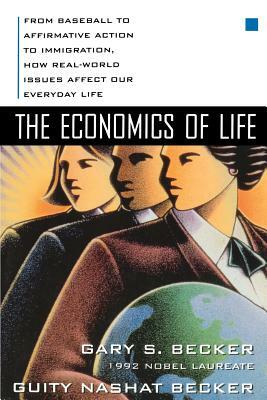 The Economics of Life: From Baseball to Affirmative Action to Immigration, How Real-World Issues Affect Our Everyday Life by Gary S. Becker, Guity Nashat Becker