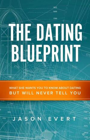 The Dating Blueprint: What she wants you to know about dating but will never tell you by Jason Evert