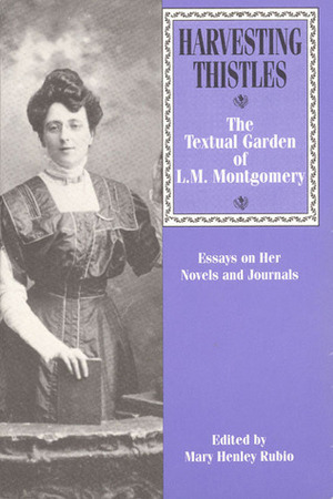 Harvesting Thistles: The Textual Garden of L.M. Montgomery by Gabriella Åhmansson, Gavin White, Patricia Kelly Santelmann, Catherine Ross, Elizabeth Hillman Waterston, Temma F. Berg, Jennie Rubio, Elizabeth Holly Pike, Clara Thomas, Laura Higgins, Marie Campbell, Edith Fowke, Margaret E. Turner, Mary Henley Rubio, Owen Dudley Edwards, Elizabeth Rollins Epperly, Denyse Yeast