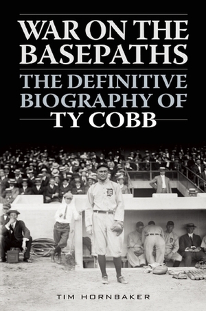 War on the Basepaths: The Definitive Biography of Ty Cobb by Tim Hornbaker