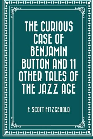 The Curious Case of Benjamin Button and 11 Other Tales of the Jazz Age by F. Scott Fitzgerald