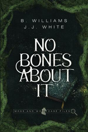 No Bones About It: Moss and Wolf Case Files: 1 by J.J. White, B. Williams