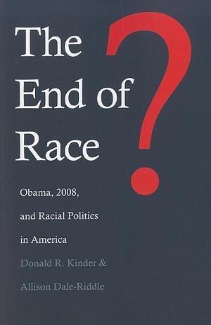 The End of Race?: Obama, 2008, and Racial Politics in America by Allison Dale-Riddle, Donald R. Kinder