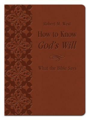 How to Know God's Will: What the Bible Says by Robert M. West