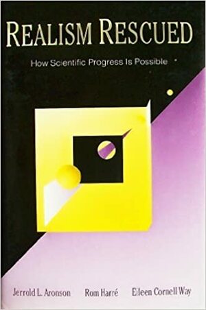 Realism Rescued: How Scientific Progress Is Possible by Eileen Cornell Way, Jerrold L. Aronson, Rom Harré