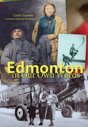 Edmonton in Our Own Words by Carolina Jakeway Roemmich, Keith Turnbull, Linda Goyette