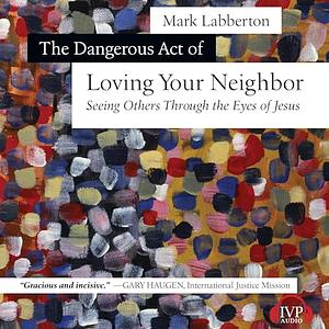 The Dangerous Act of Loving Your Neighbor: Seeing Others Through the Eyes of Jesus by Mark Labberton