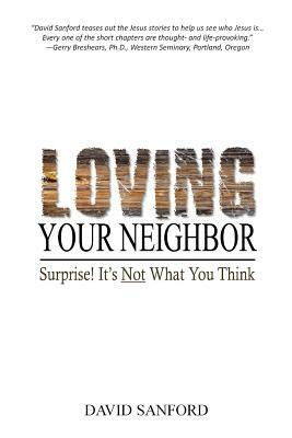 Loving Your Neighbor: Surprise! It's Not What You Think by David Sanford