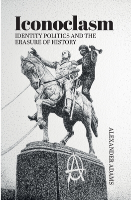 Iconoclasm, Identity Politics and the Erasure of History by Alexander Adams