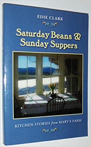 Saturday Beans & Sunday Suppers: Kitchen Stories from Mary's Farm by Edie Clark