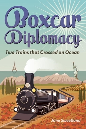 Boxcar Diplomacy: Two Trains that Crossed an Ocean by Jane Sweetland