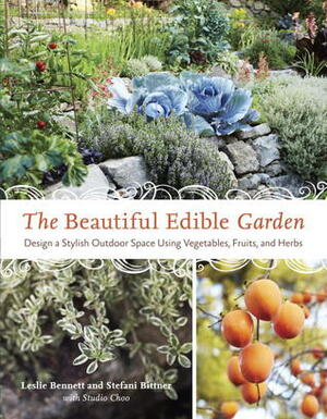 The Beautiful Edible Garden: Design A Stylish Outdoor Space Using Vegetables, Fruits, and Herbs by Stefani Bittner, Leslie Bennett