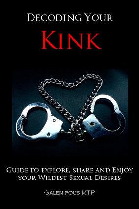 Decoding Your Kink: Guide to Explore, Share and Enjoy Your Wildest Sexual Desires by Galen Fous