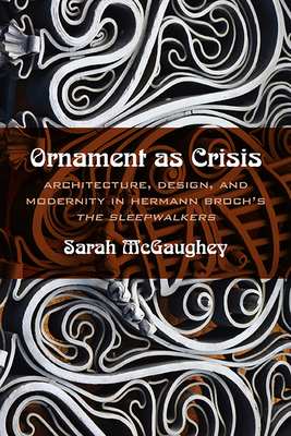 Ornament as Crisis: Architecture, Design, and Modernity in Hermann Broch's the Sleepwalkers by Sarah McGaughey