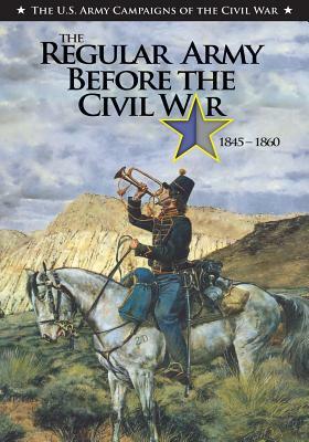 The Regular Army Before the Civil War 1845 - 1860 by Clayton R. Newell, Center of Military History United States