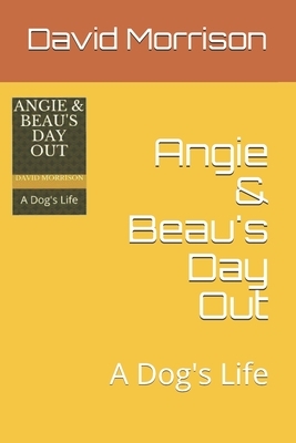 Angie & Beau's Day Out: A Dog's Life by David Jonathan Morrison
