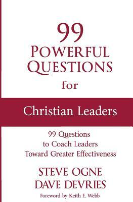 99 Powerful Questions for Christian Leaders: Questions to coach Christian leaders toward greater effectiveness and how to use them by Steve Ogne, Dave DeVries