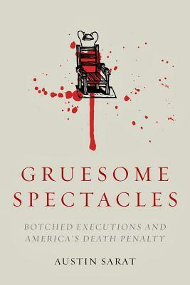 Gruesome Spectacles: Botched Executions and America's Death Penalty by Austin Sarat
