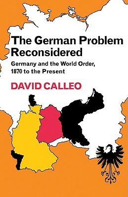 The German Problem Reconsidered: Germany and the World Order 1870 to the Present by David P. Calleo