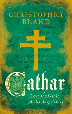 Cathar: Love and War in 13th Century France by Christopher Bland