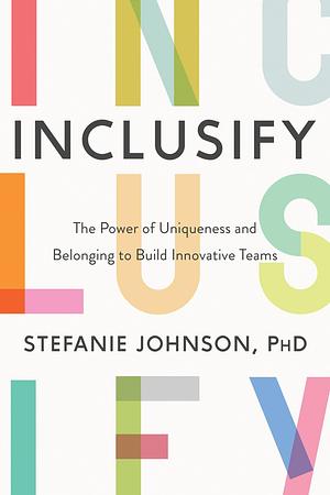 Inclusify: The Power of Uniqueness and Belonging to Build Innovative Teams by Stefanie K. Johnson