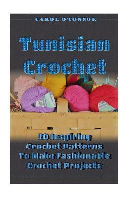 Tunisian Crochet: 20 Inspiring Crochet Patterns To Make Fashionable Crochet Projects: (Crochet For The Home, Crochet In One Day, Crochet by Carol O'Connor