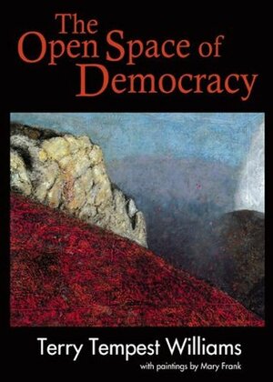 The Open Space of Democracy by Mary Frank, Terry Tempest Williams
