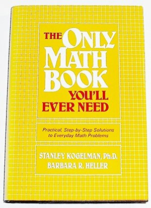 The Only Math Book You'll Ever Need by Stanley Kogelman, Barbara R. Heller