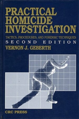 Practical Homicide Investigation Tactics, Procedures, and Forensic Techniques by Vernon J. Geberth