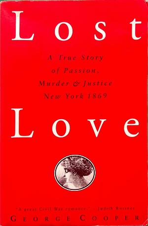 Lost Love: A True Story of Passion, Murder, and Justice in Old New York by George Cooper