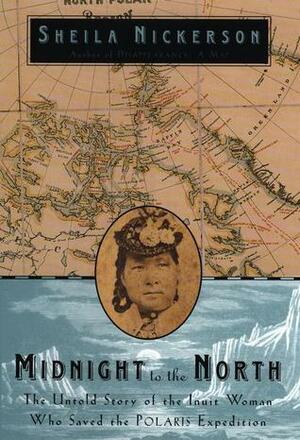 Midnight to the North: The Inuit Woman Who Saved the Polaris Expedition by Sheila Nickerson