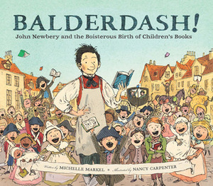 Balderdash!: John Newbery and the Boisterous Birth of Children's Books by Nancy Carpenter, Michelle Markel
