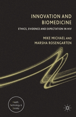 Innovation and Biomedicine: Ethics, Evidence and Expectation in HIV by M. Michael, M. Rosengarten