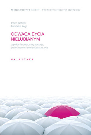 Odwaga bycia nielubianym. Japoński fenomen, który pokazuje, jak być wolnym i odmienić własne życie by Ichiro Kishimi