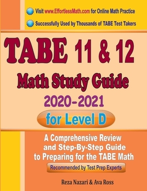 TABE 11 & 12 Math Study Guide 2020 - 2021 for Level D: A Comprehensive Review and Step-By-Step Guide to Preparing for the TABE Math by Reza Nazari, Ava Ross