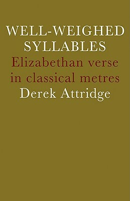 Well-Weighed Syllables: Elizabethan Verse in Classical Metres by D. Attridge, Attridge, Derek Attridge
