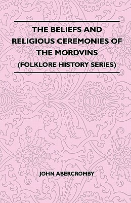 The Beliefs and Religious Ceremonies of the Mordvins (Folklore History Series) by John Abercromby