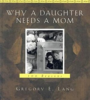 Why a Daughter Needs a Mom: 100 Reasons by Gregory E. Lang