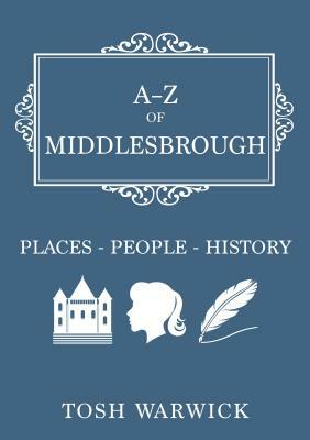 A-Z of Middlesbrough: Places-People-History by Tosh Warwick