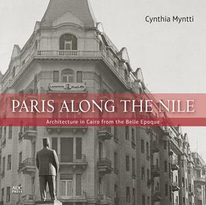 Paris Along the Nile: Architecture in Cairo from the Belle Epoque by Cynthia Myntti