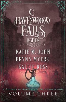 Legends of Havenwood Falls Volume Three: A Legends of Havenwood Falls Collection by Katie M. John, Kallie Ross, Brynn Myers