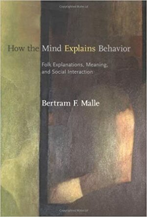 How the Mind Explains Behavior: Folk Explanations, Meaning, and Social Interaction by Bertram F. Malle