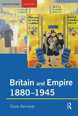 Britain and Empire, 1880-1945 by Dane Kennedy