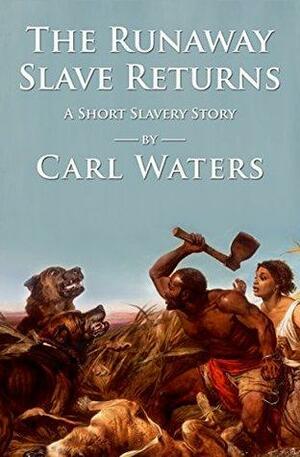 The Runaway Slave Returns: A Short Slavery Story by Carl Waters